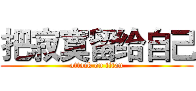 把寂寞留给自己 (attack on titan)