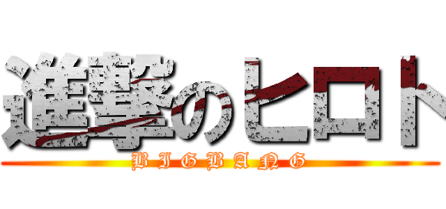 進撃のヒロト (B I G B A N G)