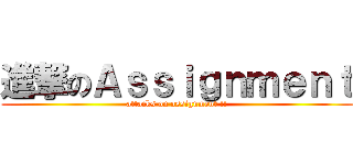 進撃のＡｓｓｉｇｎｍｅｎｔ (attacks on assignment !!)