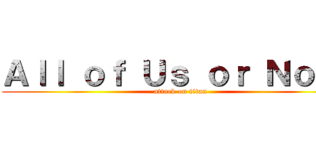 Ａｌｌ ｏｆ Ｕｓ ｏｒ Ｎｏｎｅ (attack on titan)