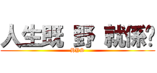 人生既 野 就係咁 (HYS)