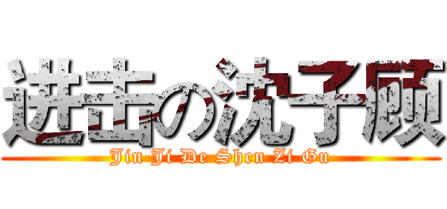 进击の沈子顾 (Jin Ji De Shen Zi Gu)