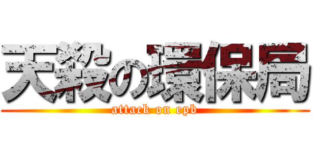 天殺の環保局 (attack on epb)