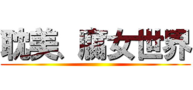 耽美、腐女世界 ()