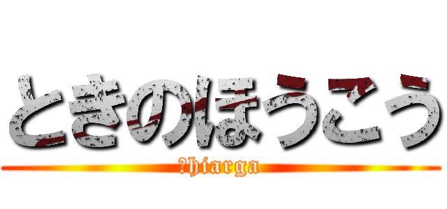 ときのほうこう (ｄhiarga)