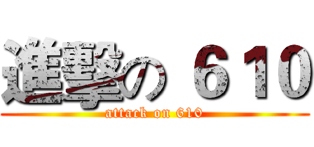 進擊の ６１０ (attack on 610)
