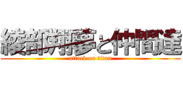 綾部翔夢と仲間達 (attack on titan)