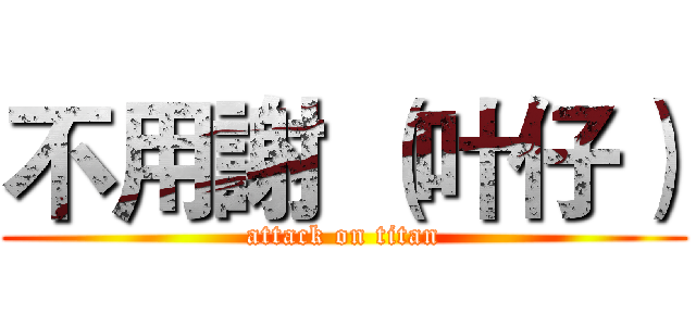 不用謝 （叶仔） (attack on titan)