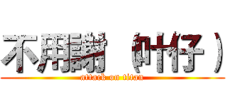 不用謝 （叶仔） (attack on titan)