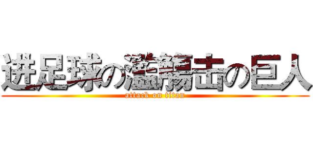 进足球の濫觴击の巨人 (attack on titan)