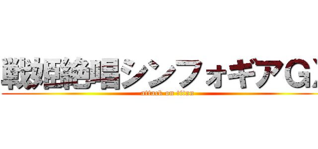 戦姫絶唱シンフォギアＧＸ (attack on titan)