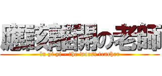 應該離開の老師 (lu yi yi - the worst teacher)