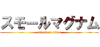 スモールマグナム (attack on titan)