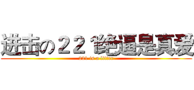 进击の２２１绝逼是真爱 (221 is a litter)