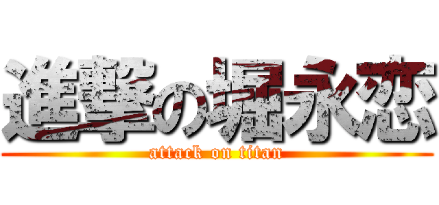 進撃の堀永恋 (attack on titan)