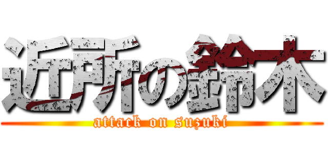 近所の鈴木 (attack on suzuki)