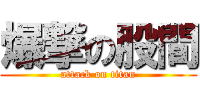 爆撃の股間 (attack on titan)