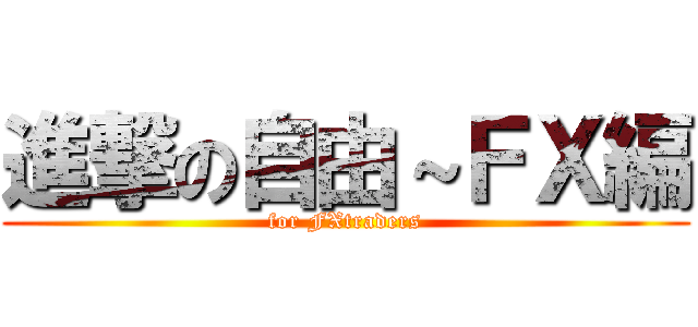 進撃の自由～ＦＸ編 (for FXtraders)