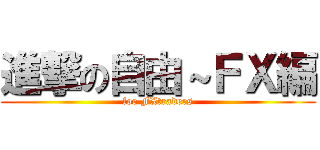 進撃の自由～ＦＸ編 (for FXtraders)