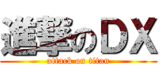 進撃のＤＸ (attack on titan)