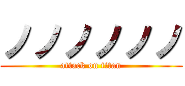 ノノノノノノ (attack on titan)