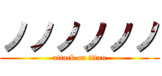 ノノノノノノ (attack on titan)