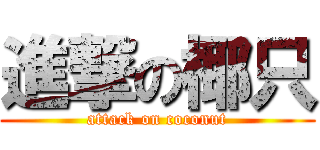進撃の椰只 (attack on coconut)