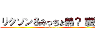 リクソン＆みっちょ熱？！愛中 (attack on titan)