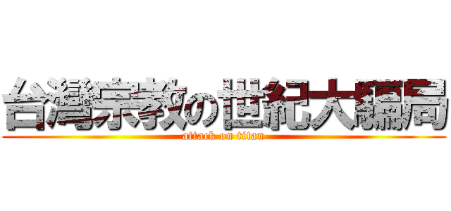 台灣宗教の世紀大騙局 (attack on titan)
