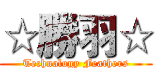 ☆勝羽☆ (Technology Feathers)
