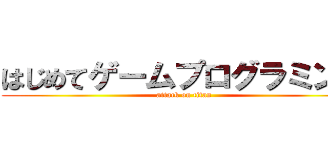 はじめてゲームプログラミング (attack on titan)