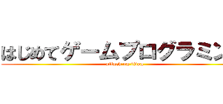 はじめてゲームプログラミング (attack on titan)