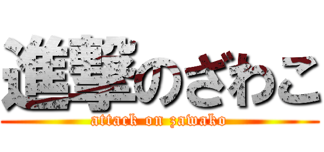 進撃のざわこ (attack on zawako)
