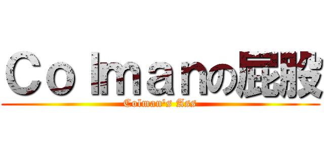 Ｃｏｌｍａｎの屁股 (Colman\'s Ass)