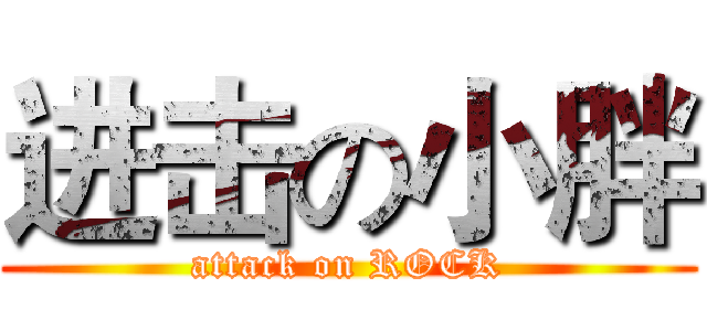 进击の小胖 (attack on ROCK)