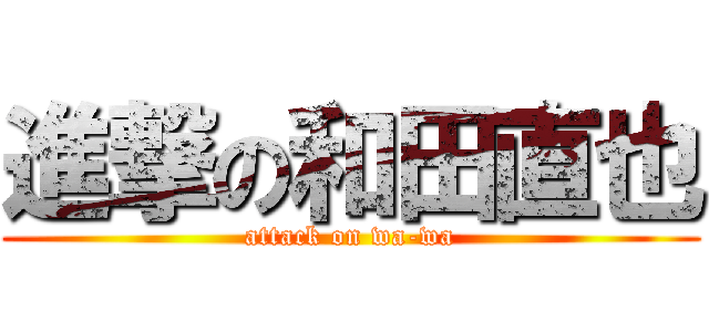 進撃の和田直也 (attack on wa-wa)