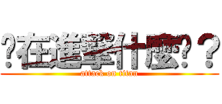 你在進撃什麼啦？ (attack on titan)