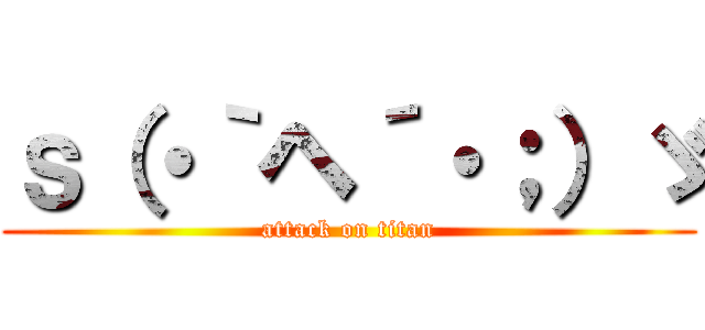 ｓ（・｀ヘ´・；）ゞ (attack on titan)