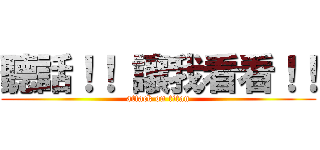 聽話！！ 讓我看看！！ (attack on titan)