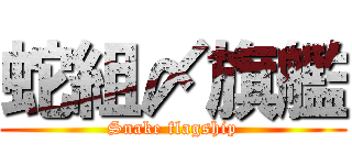 蛇組〆旗艦 (Snake flagship)