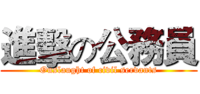 進擊の公務員 (Onslaught of civil servants)
