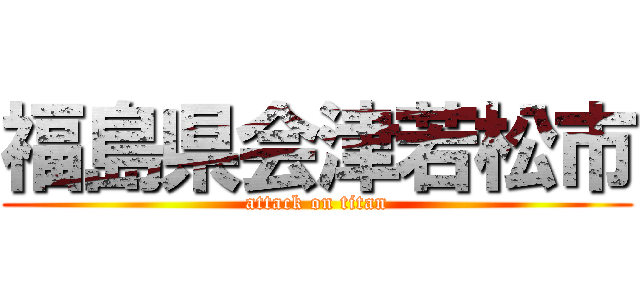福島県会津若松市 (attack on titan)