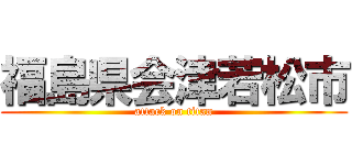 福島県会津若松市 (attack on titan)