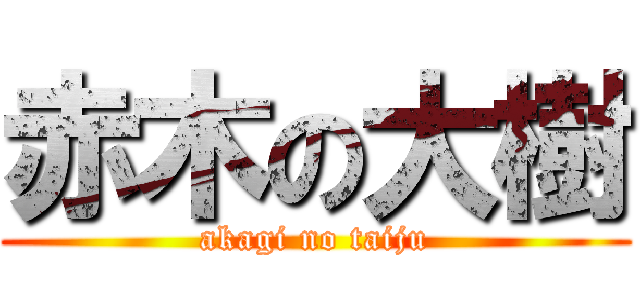 赤木の大樹 (akagi no taiju)