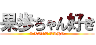 果歩ちゃん好き (I LOVE KAHO)