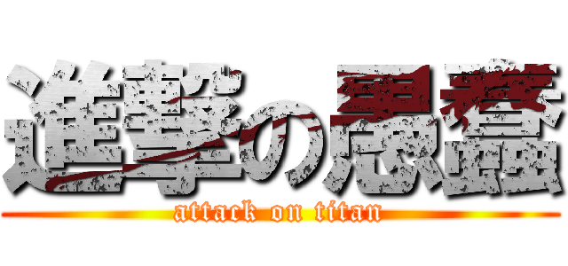 進撃の愚蠢 (attack on titan)