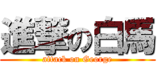 進撃の白馬 (attack on George)