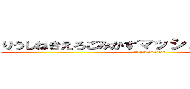 りうしねきえろごみかすマッシュルームぽてぃと (attack on titan)