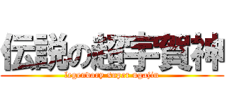 伝説の超宇賀神 (legendary super ugajin)