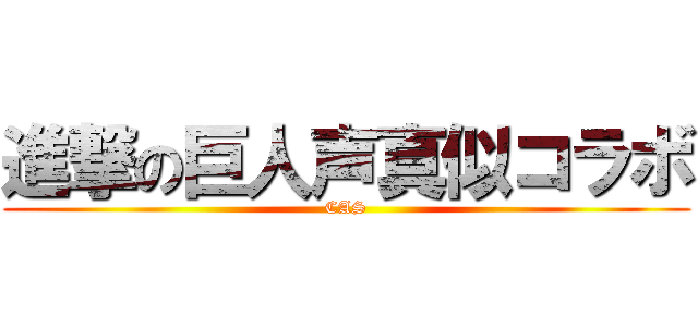 進撃の巨人声真似コラボ (CAS)